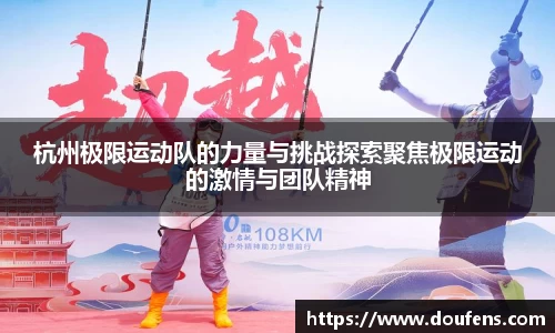 杭州极限运动队的力量与挑战探索聚焦极限运动的激情与团队精神