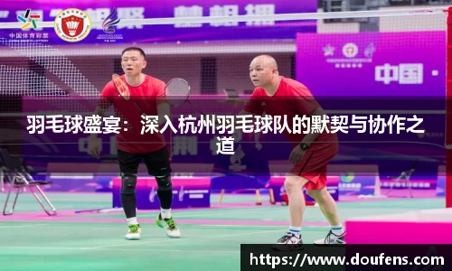 羽毛球盛宴：深入杭州羽毛球队的默契与协作之道