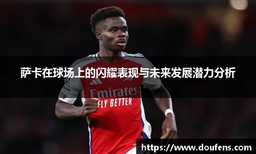 萨卡在球场上的闪耀表现与未来发展潜力分析