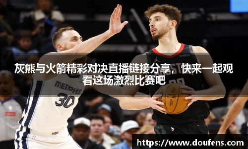 灰熊与火箭精彩对决直播链接分享，快来一起观看这场激烈比赛吧